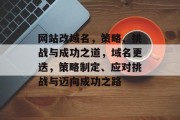 网站改域名，策略、挑战与成功之道，域名更迭，策略制定、应对挑战与迈向成功之路