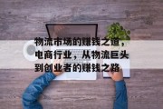 物流市场的赚钱之道,电商行业,从物流巨头到创业者的赚钱之路 物流市场的赚钱之道,电商行业,从物流巨头到创业者的赚钱之路