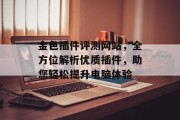 金色插件评测网站,全方位解析优质插件,助您轻松提升电脑体验 金色插件评测网站,全方位解析优质插件,助您轻松提升电脑体验