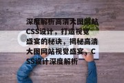 深度解析高清大图网站CSS设计，打造视觉盛宴的秘诀，揭秘高清大图网站视觉盛宴，CSS设计深度解析