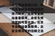 北京网站备案公司，助力企业网站合规运营的得力助手，北京专业网站备案服务，企业合规运营的可靠伙伴，北京专业网站备案服务，企业合规运营的信赖之选