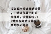 深入解析统计网站流量，IP地址在其中的关键作用，流量解析，IP地址在网站流量统计中的核心角色
