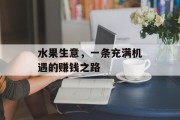 水果生意,一条充满机遇的赚钱之路 水果生意,一条充满机遇的赚钱之路