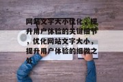 网站文字大小优化，提升用户体验的关键细节，优化网站文字大小，提升用户体验的细微之处