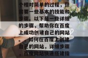 在百度上创建网站是一个相对简单的过程，但需要一些基本的技能和步骤。以下是一些详细的步骤，帮助你在百度上成功创建自己的网站。，如何在百度上创建自己的网站，详细步骤，百度网站快速搭建指南