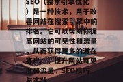 SEO(搜索引擎优化)是一种技术,用于改善网站在搜索引擎中的排名。它可以帮助你提高网站的可见性和流量,从而获得更多的潜在客户。,提升网站可见度和流量,SEO技巧与实践 SEO(搜索引擎优化)是一种技术,用于改善网站在搜索引擎中的排名。它可以帮助你提高网站的可见性和流量,从而获得更多的潜在客户。,提升网站可见度和流量,SEO技巧与实践