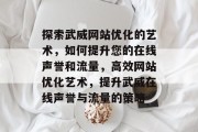 探索武威网站优化的艺术,如何提升您的在线声誉和流量,高效网站优化艺术,提升武威在线声誉与流量的策略 探索武威网站优化的艺术,如何提升您的在线声誉和流量,高效网站优化艺术,提升武威在线声誉与流量的策略