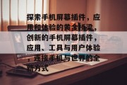 探索手机屏幕插件,应用和体验的黄金桥梁,创新的手机屏幕插件,应用、工具与用户体验,连接手机与世界的全新方式 探索手机屏幕插件,应用和体验的黄金桥梁,创新的手机屏幕插件,应用、工具与用户体验,连接手机与世界的全新方式