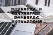 郑州创业商机盘点，有哪些可以赚钱的项目？，郑州创业商机盘点，寻找适合自己的盈利项目