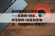 郑州赚钱的小项目推荐——互联网+创业,郑州互联网+创业创业推荐,轻松赚钱好项目 郑州赚钱的小项目推荐——互联网+创业,郑州互联网+创业创业推荐,轻松赚钱好项目