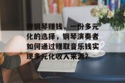 弹钢琴赚钱,一份多元化的选择,钢琴演奏者如何通过赚取音乐钱实现多元化收入来源? 弹钢琴赚钱,一份多元化的选择,钢琴演奏者如何通过赚取音乐钱实现多元化收入来源?