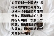 如何识别一个网站？揭秘网站的内在与外在，识别一个网站的内在与外在，揭秘网站的内外结构与功能，识别一个网站，揭秘网站的内在与外在，揭秘网站的内外结构与功能