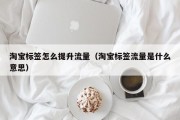淘宝标签怎么提升流量（淘宝标签流量是什么意思）