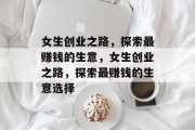 女生创业之路,探索最赚钱的生意,女生创业之路,探索最赚钱的生意选择 女生创业之路,探索最赚钱的生意,女生创业之路,探索最赚钱的生意选择