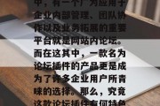 在当今的互联网时代,随着科技的发展和用户需求的多样化,越来越多的企业开始将目光投向了网络空间。而在其中,有一个广为应用于企业内部管理、团队协作以及业务拓展的重要平台就是网站内论坛。而在这其中,一款名为论坛插件的产品更是成为了许多企业用户所青睐的选择。那么,究竟这款论坛插件有何特色与优势呢?让我们一起了解一下吧。,一站式解决,探索如何利用论坛插件提升企业运营效率 在当今的互联网时代,随着科技的发展和用户需求的多样化,越来越多的企业开始将目光投向了网络空间。而在其中,有一个广为应用于企业内部管理、团队协作以及业务拓展的重要平台就是网站内论坛。而在这其中,一款名为论坛插件的产品更是成为了许多企业用户所青睐的选择。那么,究竟这款论坛插件有何特色与优势呢?让我们一起了解一下吧。,一站式解决,探索如何利用论坛插件提升企业运营效率