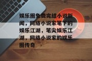 娱乐圈免费完结小说新闻，网络小说家笔下的娱乐江湖，笔尖娱乐江湖，网络小说家的娱乐圈传奇