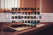 探索音效插件网站 RX9,一次全面的音频后期插件使用指南,RX9,一次全面的音频后期插件使用指南 探索音效插件网站 RX9,一次全面的音频后期插件使用指南,RX9,一次全面的音频后期插件使用指南