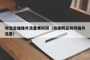 淘宝店铺提升流量黑科技（淘宝网店如何提升流量）