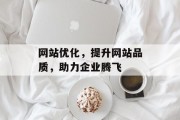 网站优化,提升网站品质,助力企业腾飞 网站优化,提升网站品质,助力企业腾飞