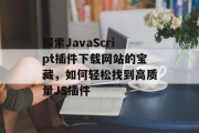 探索JavaScript插件下载网站的宝藏,如何轻松找到高质量JS插件 探索JavaScript插件下载网站的宝藏,如何轻松找到高质量JS插件