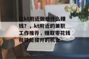 在kt附近做些什么赚钱?,kt附近的兼职工作推荐,赚取零花钱和技能提升的机会 在kt附近做些什么赚钱?,kt附近的兼职工作推荐,赚取零花钱和技能提升的机会
