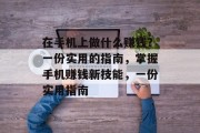 在手机上做什么赚钱？一份实用的指南，掌握手机赚钱新技能，一份实用指南