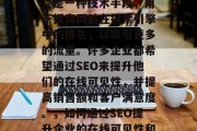 SEO(搜索引擎优化)是一种技术手段,用于提高网站在搜索引擎中的排名,以吸引更多的流量。许多企业都希望通过SEO来提升他们的在线可见性,并提高销售额和客户满意度。,如何通过SEO提升企业的在线可见性和销售业绩 SEO(搜索引擎优化)是一种技术手段,用于提高网站在搜索引擎中的排名,以吸引更多的流量。许多企业都希望通过SEO来提升他们的在线可见性,并提高销售额和客户满意度。,如何通过SEO提升企业的在线可见性和销售业绩