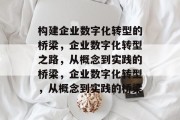 构建企业数字化转型的桥梁，企业数字化转型之路，从概念到实践的桥梁，企业数字化转型，从概念到实践的桥梁