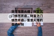 突然生意火爆，财富之门悄然开启，财富之门悄然开启，生意火爆的奇迹时刻