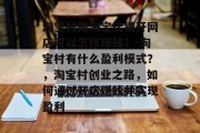 淘宝村做淘宝店铺开网店可以怎样赚钱?-淘宝村有什么盈利模式?,淘宝村创业之路,如何通过开店赚钱并实现盈利 淘宝村做淘宝店铺开网店可以怎样赚钱?-淘宝村有什么盈利模式?,淘宝村创业之路,如何通过开店赚钱并实现盈利