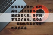 体育赛事组委会，幕后英雄，推动体育事业发展的重要力量，体育赛事背后的支柱，组委会——推动体育事业发展的幕后英雄