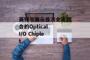 英特尔展示首次全面融合的Optical I/O Chiplet 英特尔展示首次全面融合的Optical I/O Chiplet
