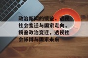政治新闻的镜鉴，透视社会变迁与国家走向，镜鉴政治变迁，透视社会脉搏与国家未来