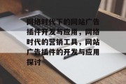 网络时代下的网站广告插件开发与应用,网络时代的营销工具,网站广告插件的开发与应用探讨 网络时代下的网站广告插件开发与应用,网络时代的营销工具,网站广告插件的开发与应用探讨