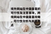 境外网站在中国备案的可行性及注意事项，跨境网站在中国备案攻略，可行性分析与关键要点