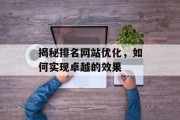 揭秘排名网站优化,如何实现卓越的效果 揭秘排名网站优化,如何实现卓越的效果