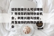 逛街做些什么可以赚钱?寻找你的独特创业机会,利用兴趣与技能,开发独特的购物创业机会 逛街做些什么可以赚钱?寻找你的独特创业机会,利用兴趣与技能,开发独特的购物创业机会