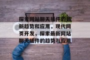探索网站聊天插件的最新趋势和应用,现代网页开发,探索最新网站聊天插件的趋势与应用 探索网站聊天插件的最新趋势和应用,现代网页开发,探索最新网站聊天插件的趋势与应用