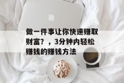 做一件事让你快速赚取财富?,3分钟内轻松赚钱的赚钱方法