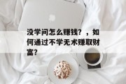 没学问怎么赚钱?,如何通过不学无术赚取财富? 没学问怎么赚钱?,如何通过不学无术赚取财富?