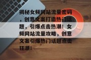 揭秘女频网站流量密码，创意文案打造热门话题，引爆点击热潮！女频网站流量攻略，创意文案引爆热门话题点击狂潮！