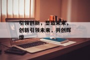 引领创新，塑造未来，创新引领未来，共创辉煌