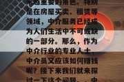 中介行业近年来在我国的经济发展中扮演着越来越重要的角色。特别是在房屋买卖、租赁等领域,中介服务已经成为人们生活中不可或缺的一部分。那么,作为中介行业的专业人士,中介员又应该如何赚钱呢?接下来我们就来探讨一下这个问题。,中介员如何赚取收入,一份全面解析 中介行业近年来在我国的经济发展中扮演着越来越重要的角色。特别是在房屋买卖、租赁等领域,中介服务已经成为人们生活中不可或缺的一部分。那么,作为中介行业的专业人士,中介员又应该如何赚钱呢?接下来我们就来探讨一下这个问题。,中介员如何赚取收入,一份全面解析
