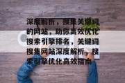 深度解析，搜集关键词的网站，助你高效优化搜索引擎排名，关键词搜集网站深度解析，搜索引擎优化高效指南