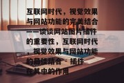 互联网时代，视觉效果与网站功能的完美结合——谈谈网站图片插件的重要性，互联网时代，视觉效果与网站功能的最佳结合 - 插件在其中的作用