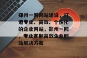 郑州一网网站建设，打造专业、高效、个性化的企业网站，郑州一网，专业定制高效企业网站解决方案