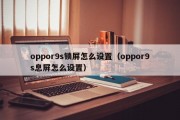 oppor9s锁屏怎么设置(oppor9s息屏怎么设置) oppor9s锁屏怎么设置(oppor9s息屏怎么设置)