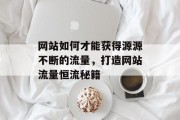 网站如何才能获得源源不断的流量，打造网站流量恒流秘籍