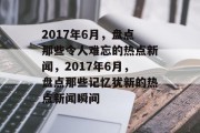 2017年6月，盘点那些令人难忘的热点新闻，2017年6月，盘点那些记忆犹新的热点新闻瞬间