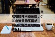 揭秘Clash流量购买网站，如何安全、高效地提升网络速度，Clash流量购买网站揭秘，安全高效加速网络体验